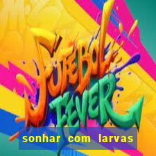 sonhar com larvas no jogo do bicho